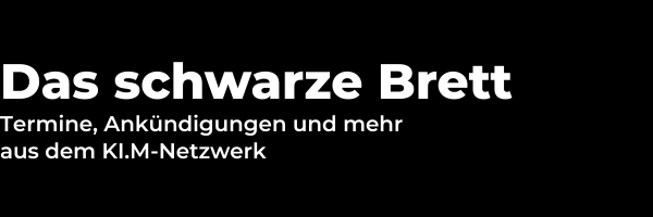 Das schwarze Brett: Termine, Ankündigungen und mehr aus dem KI.M-Netzwerk